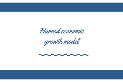 Mô hình tăng trưởng kinh tế Harrod (Harrod economic growth model) là gì?