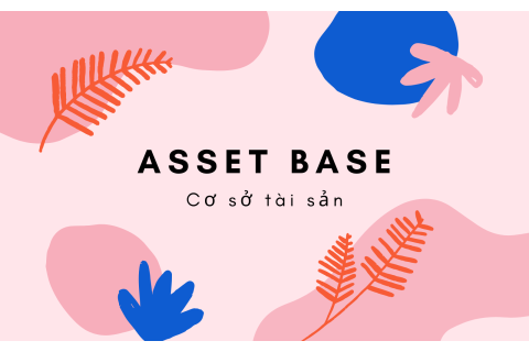 Cơ sở tài sản (Asset Base) là gì? Nội dung về Cơ sở tài sản