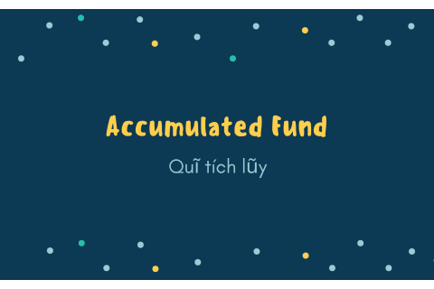 Quĩ tích lũy (Accumulated Fund) là gì? Nội dung về quĩ tích lũy