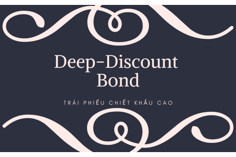 Trái phiếu chiết khấu cao (Deep-Discount Bond) là gì? Nội dung về Trái phiếu chiết khấu cao