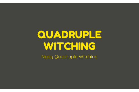 Ngày Quadruple Witching (Quadruple Witching) là ngày gì? Các tác động tới thị trường