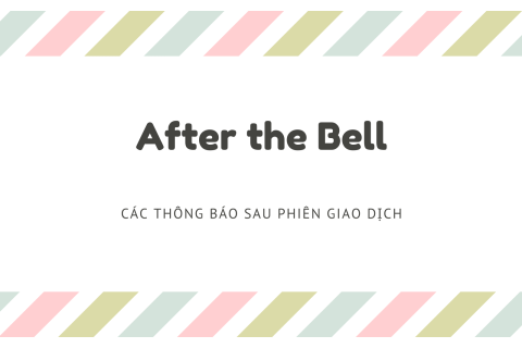 Các thông báo sau phiên giao dịch (After the Bell) là gì? Nội dung liên quan