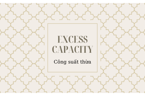 Công suất thừa (Excess Capacity) là gì? Nguyên nhân nào khiến cho công suất thừa?