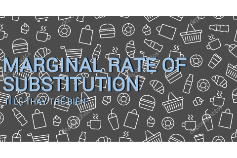 Tỉ lệ thay thế biên (Marginal Rate of Substitution-MRS) là gì?