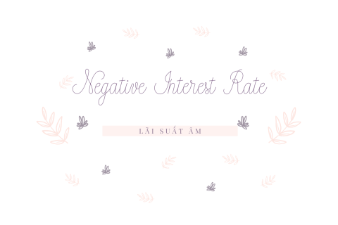 Lãi suất âm (Negative Interest Rate) là gì? Cách thức hoạt động của lãi suất âm