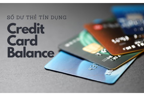 Số dư thẻ tín dụng (Credit Card Balance) là gì? Một số điểm cần lưu ý